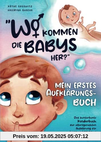 Wo kommen die Babys her? Mein erstes Aufklärungsbuch: das kunterbunte Kinderbuch zur altersgerechten Aufklärung für Jungs und Mädchen ab 6 Jahren