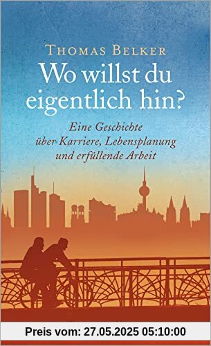 Wo willst du eigentlich hin?: Eine Geschichte über Karriere, Lebensplanung und erfüllende Arbeit (metropolitan Bücher)