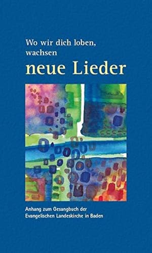 Wo wir dich loben, wachsen neue Lieder: Anhang zum Evangelischen Gesangbuch der Landeskirche in Baden Wo wir dich loben, wachsen neue Lieder: Anhang zum Evangelischen Gesangbuch der Landeskirche in Baden