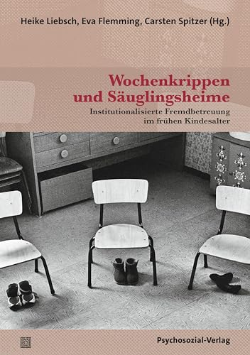 Wochenkrippen und Säuglingsheime: Institutionalisierte Fremdbetreuung im frühen Kindesalter (Forum Psychosozial)