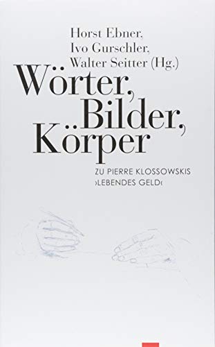 Wörter, Bilder, Körper: Zu Pierre Klossowskis »Lebendes Geld« Wörter, Bilder, Körper: Zu Pierre Klossowskis »Lebendes Geld«