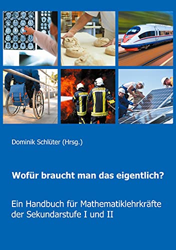 Wofür braucht man das eigentlich?: Ein Handbuch für Mathematiklehrkräfte der Sekundarstufe I und II von Books on Demand GmbH