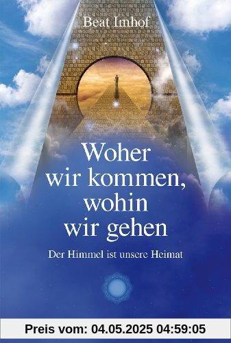 Woher wir kommen, wohin wir gehen: Der Himmel ist unsere Heimat Woher wir kommen, wohin wir gehen: Der Himmel ist unsere Heimat