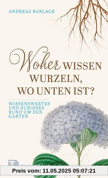 Woher wissen Wurzeln, wo unten ist?: Wissenswertes und Kurioses rund um den Garten Woher wissen Wurzeln, wo unten ist?: Wissenswertes und Kurioses rund um den Garten
