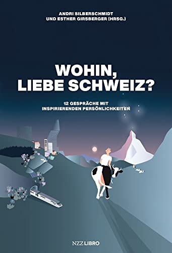 Wohin, liebe Schweiz?: 12 Gespräche mit inspirierenden Persönlichkeiten von NZZ Libro ein Imprint der Schwabe Verlagsgruppe AG