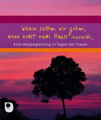 Wohin sollten wir gehen, wenn nicht nach Hause zurück: Eine Wegbegleitung in Tagen der Trauer (Eschbacher Geschenkheft)