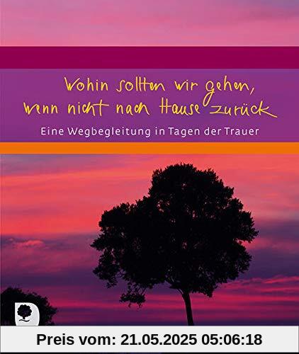 Wohin sollten wir gehen, wenn nicht nach Hause zurück: Eine Wegbegleitung in Tagen der Trauer (Eschbacher Geschenkheft)