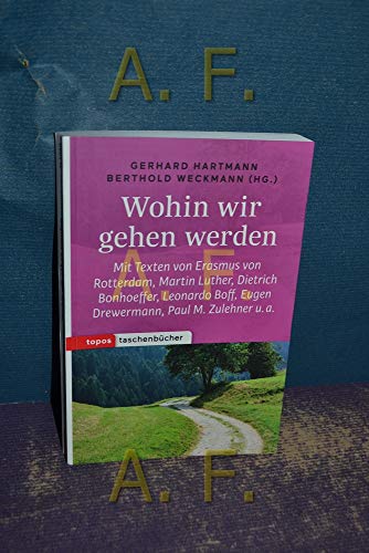 Wohin wir gehen werden: Mit Texten von Erasmus von Rotterdam, Martin Luther, Dietrich Bonhoeffer, Leonardo Boff, Eugen Drewermann, Paul M. Zulehner u. a. (Topos Taschenbücher)