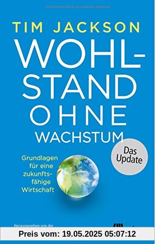 Wohlstand ohne Wachstum - das Update: Grundlagen für eine zukunftsfähige Wirtschaft Wohlstand ohne Wachstum - das Update: Grundlagen für eine zukunftsfähige Wirtschaft