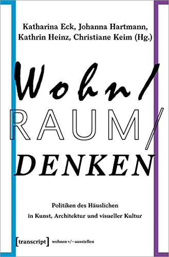 Wohn/Raum/Denken: Politiken des Häuslichen in Kunst, Architektur und visueller Kultur (wohnen+/-ausstellen, Bd. 5) von transcript Verlag