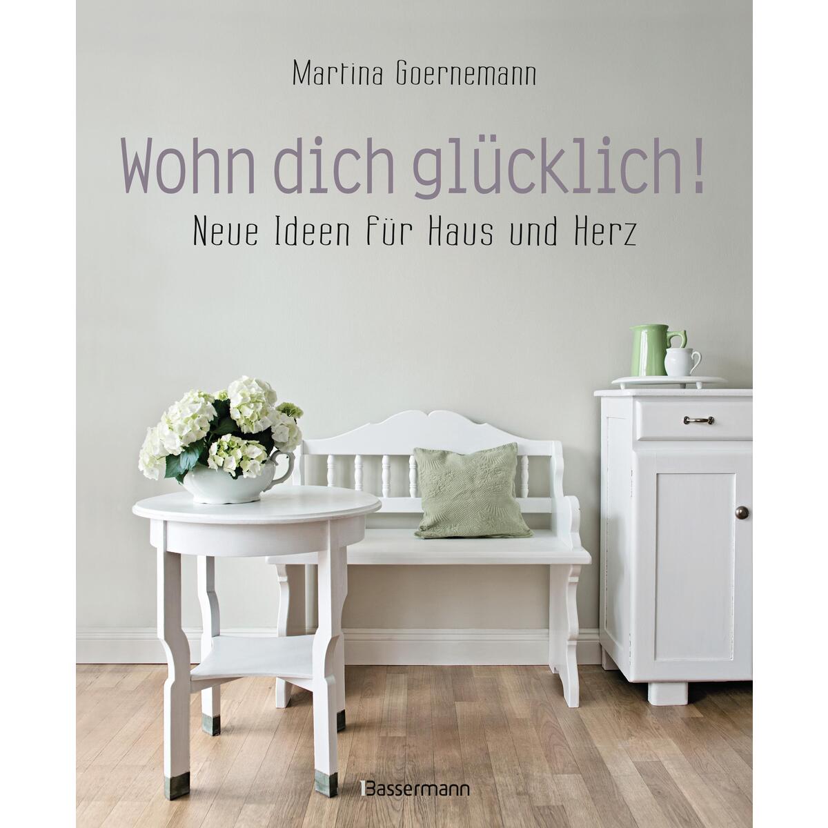 Wohn dich glücklich! Neue Ideen für Haus und Herz. Einfache Wohnideen mit Stil, ... Wohn dich glücklich! Neue Ideen für Haus und Herz. Einfache Wohnideen mit Stil, ... von Bassermann, Edition