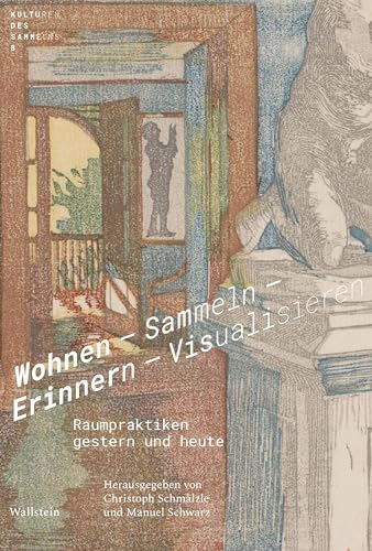Wohnen - Sammeln - Erinnern - Visualisieren: Raumpraktiken gestern und heute (Kulturen des Sammelns. Akteure, Objekte, Medien)