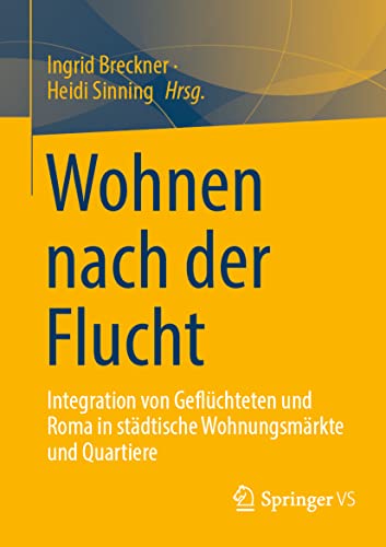 Wohnen nach der Flucht: Integration von Geflüchteten und Roma in städtische Wohnungsmärkte und Quartiere von Springer VS