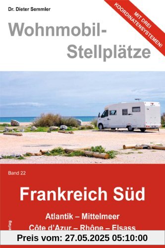 Wohnmobil-Stellplätze Frankreich Süd., Bd. 22:  Atlantik - Mittelmeer - Còte d'Azur - Rhòne - Elsass
