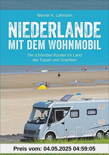 Wohnmobilreiseführer: Niederlande mit dem Wohnmobil. Fünf Wohnmobilrouten durch die Niederlande. Mit Etappenübersichten und Detailkarten sowie Sightseeing- und Stellplatztipps.