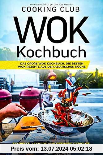 Wok Kochbuch: Das große Wok Kochbuch. Die besten Wok Rezepte aus der asiatischen Küche. Schnelle, leckere und gesunde Gerichte für ernährungsbewusste Menschen.