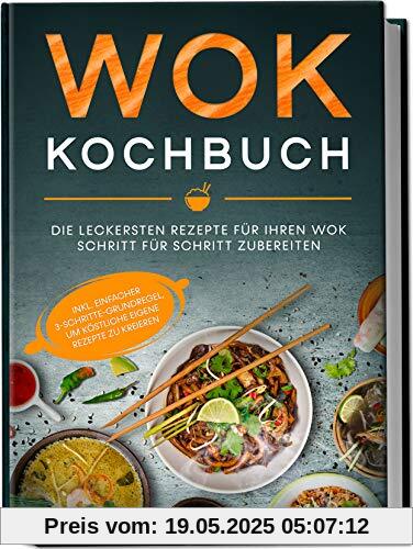 Wok Kochbuch: Die leckersten Rezepte für Ihren Wok Schritt für Schritt zubereiten | inkl. einfacher 3-Schritte-Grundregel, um köstliche eigene Rezepte zu kreieren Wok Kochbuch: Die leckersten Rezepte für Ihren Wok Schritt für Schritt zubereiten | inkl. einfacher 3-Schritte-Grundregel, um köstliche eigene Rezepte zu kreieren