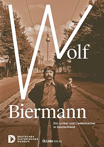 Wolf Biermann: Ein Lyriker und Liedermacher in Deutschland von Ch. Links Verlag