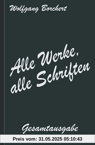 Wolfgang Borchert: Alle Werke, alle Schriften – Die Gesamtausgabe: [Draußen vor der Tür; Die Hundeblume; Das ist unser Manifest; u. v. a.]