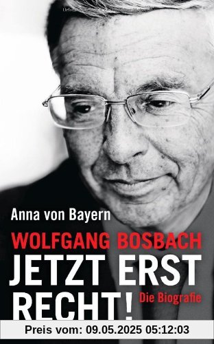 Wolfgang Bosbach: Jetzt erst recht!: Die Biografie