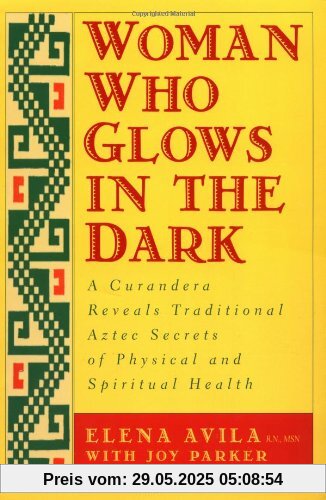 Woman Who Glows in the Dark: A Curandera Reveals Traditional Aztec Secrets of Physical and Spiritual Health Woman Who Glows in the Dark: A Curandera Reveals Traditional Aztec Secrets of Physical and Spiritual Health