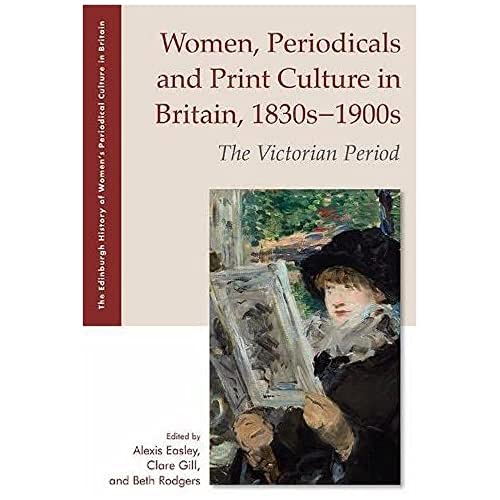 Women, Periodicals and Print Culture in Britain, 1830s-1900s: The Victorian Period (Edinburgh History of Women's Periodical Culture in Britain)