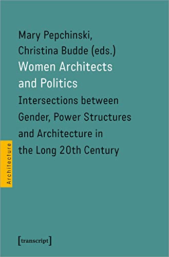 Women Architects and Politics: Intersections between Gender, Power Structures and Architecture in the Long 20th Century (Architekturen)