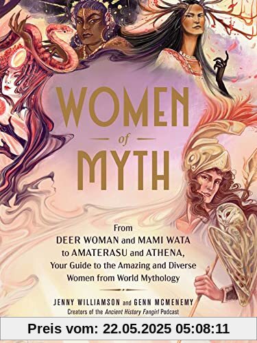 Women of Myth: From Deer Woman and Mami Wata to Amaterasu and Athena, Your Guide to the Amazing and Diverse Women from World Mythology Women of Myth: From Deer Woman and Mami Wata to Amaterasu and Athena, Your Guide to the Amazing and Diverse Women from World Mythology