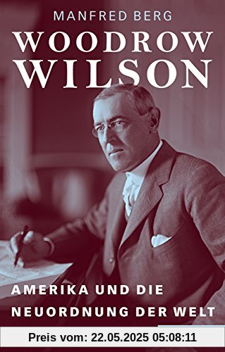 Woodrow Wilson: Amerika und die Neuordnung der Welt