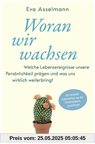 Woran wir wachsen: Welche Lebensereignisse unsere Persönlichkeit prägen und was uns wirklich weiterbringt. - Die neuesten Erkenntnisse aus der Persönlichkeitspsychologie