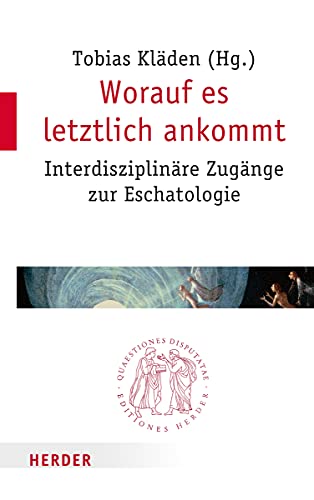 Worauf es letztlich ankommt: Interdisziplinäre Zugänge zur Eschatologie (Quaestiones disputatae) von Herder, Freiburg