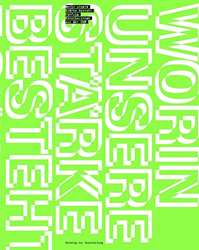 Worin unsere Stärke besteht: Fünfzig Künstlerinnen aus der DDR Worin unsere Stärke besteht: Fünfzig Künstlerinnen aus der DDR von DISTANZ Verlag GmbH