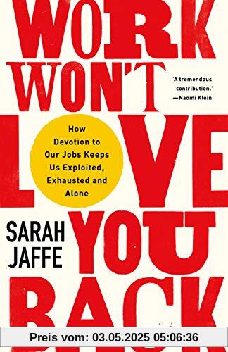 Work Won't Love You Back: How Devotion to Our Jobs Keeps Us Exploited, Exhausted and Alone Work Won't Love You Back: How Devotion to Our Jobs Keeps Us Exploited, Exhausted and Alone