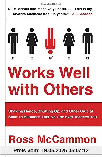 Works Well with Others: Shaking Hands, Shutting Up, and Other Crucial Skills in Business That No One Ever Teaches You