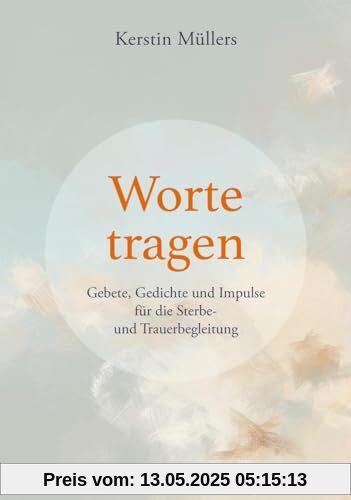 Worte tragen: Gebete, Gedichte und Impulse für die Sterbe- und Trauerbegleitung