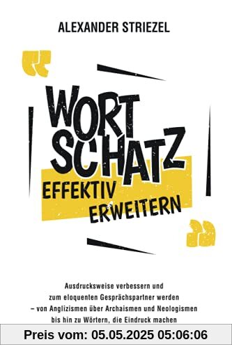 Wortschatz effektiv erweitern: Ausdrucksweise verbessern und zum eloquenten Gesprächspartner werden – von Anglizismen über Archaismen und Neologismen bis hin zu Wörtern, die Eindruck machen