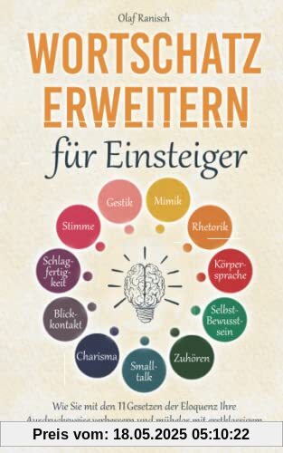 Wortschatz erweitern für Einsteiger: Wie Sie mit den 11 Gesetzen der Eloquenz Ihre Ausdrucksweise verbessern und mühelos mit erstklassigem Sprachwissen Ihre Mitmenschen begeistern