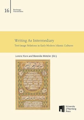 Writing As Intermediary: Text-Image Relations in Early Modern Islamic Cultures (Bamberger Orientstudien) von University of Bamberg Press