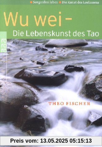 Wu wei - Die Lebenskunst des Tao. Sorgenfrei leben. Die Kunst des Loslassens.