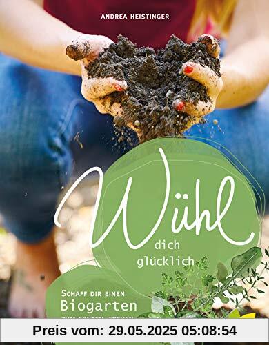 Wühl dich glücklich. Dein Biogarten zum Ernten, Freuen und Teilen Wühl dich glücklich. Dein Biogarten zum Ernten, Freuen und Teilen