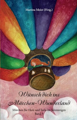 Wünsch dich ins Märchen-Wunderland Band 5: Märchen für Herz und Seele im Jahresreigen: Märchen für Herz und Seele im Jahresreigen Band 5 Wünsch dich ins Märchen-Wunderland Band 5: Märchen für Herz und Seele im Jahresreigen: Märchen für Herz und Seele im Jahresreigen Band 5