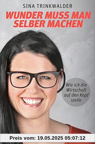 Wunder muss man selber machen: Wie ich die Wirtschaft auf den Kopf stelle Wunder muss man selber machen: Wie ich die Wirtschaft auf den Kopf stelle