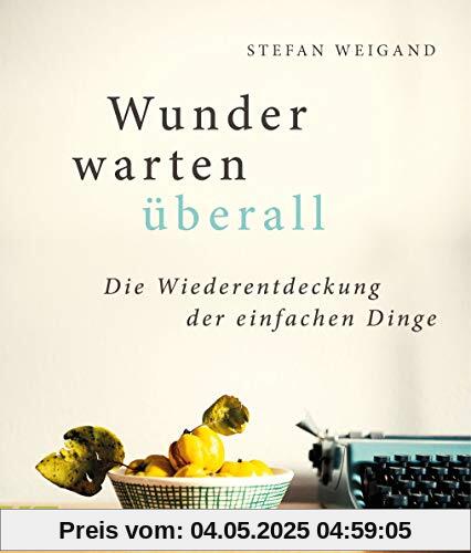 Wunder warten überall: Die Wiederentdeckung der einfachen Dinge Wunder warten überall: Die Wiederentdeckung der einfachen Dinge