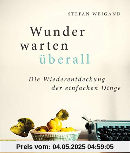 Wunder warten überall: Die Wiederentdeckung der einfachen Dinge