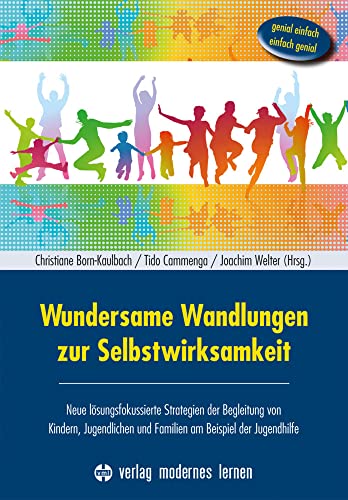 Wundersame Wandlungen zur Selbstwirksamkeit: Neue lösungsfokussierte Strategien der Begleitung von Kindern, Jugendlichen und Familien am Beispiel der Jugendhilfe - Genial einfach - einfach genial von Modernes Lernen Borgmann
