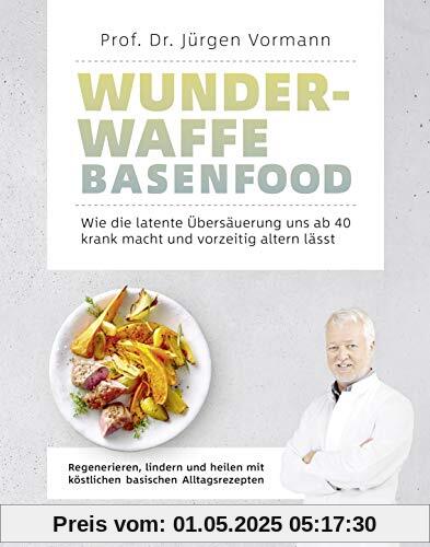 Wunderwaffe Basenfood: Wie die latente Übersäuerung uns ab 40 krank macht und vorzeitig altern lässt: Wie die latente Übersäuerung uns ab 40 krank ... mit köstlichen basischen Alltagsrezepten