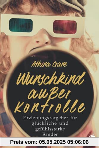 Wunschkind außer Kontrolle - Erziehungsratgeber für glückliche & gefühlsstarke Kinder: Wie Sie die Trotzphase meistern & Ihr Kind erziehen ohne Schimpfen und Stress