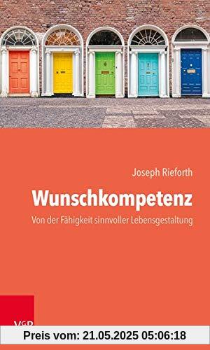 Wunschkompetenz: Von der Fähigkeit, das eigene Leben sinnvoll zu gestalten