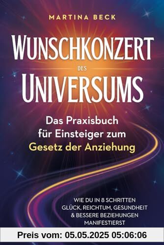 Wunschkonzert des Universums – Das Praxisbuch für Einsteiger zum Gesetz der Anziehung: Wie du in 8 Schritten Glück, Reichtum, Gesundheit & bessere Beziehungen manifestierst Wunschkonzert des Universums – Das Praxisbuch für Einsteiger zum Gesetz der Anziehung: Wie du in 8 Schritten Glück, Reichtum, Gesundheit & bessere Beziehungen manifestierst