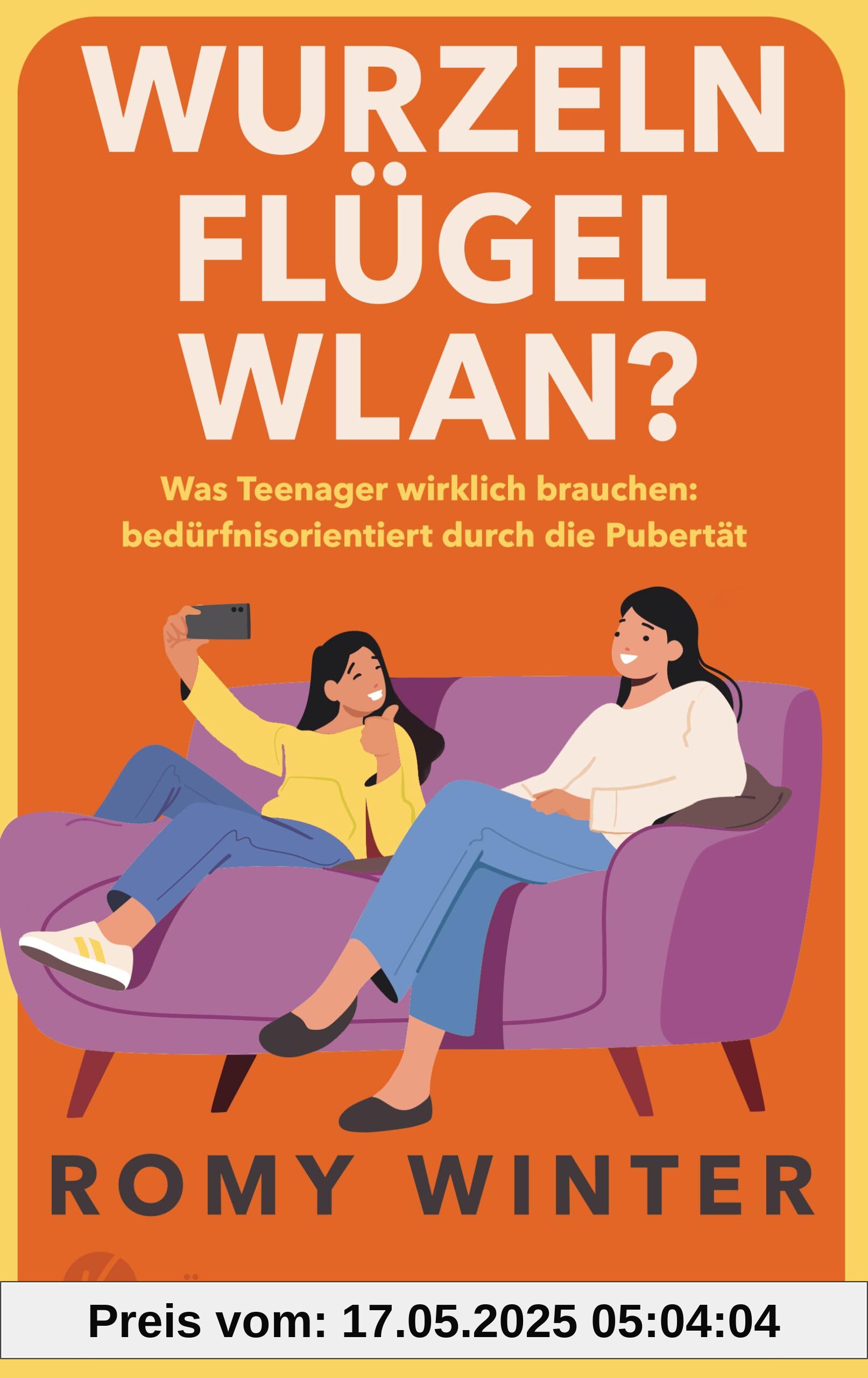 Wurzeln, Flügel, WLAN?: Was Teenager wirklich brauchen – bedürfnisorientiert durch die Pubertät